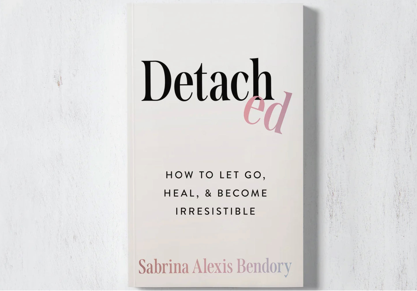 Detached: How To Let Go, Heal, & Become Irresistible