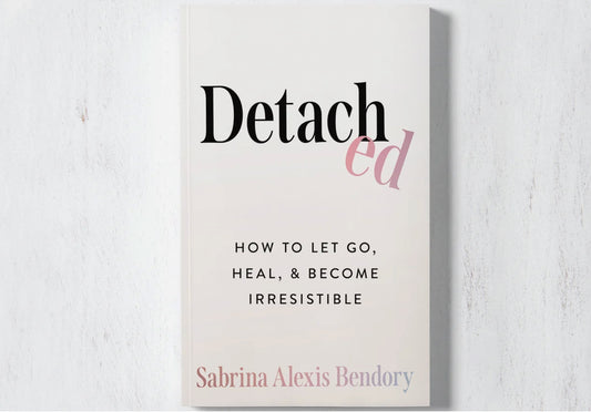 Detached: How To Let Go, Heal, & Become Irresistible