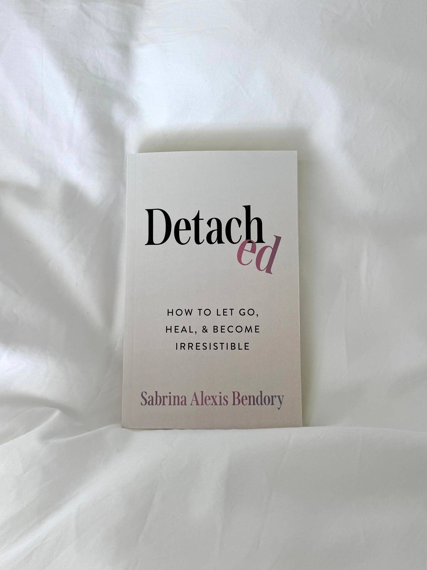 Detached: How To Let Go, Heal, & Become Irresistible