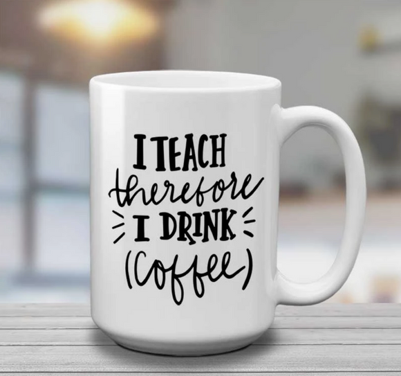 I Teach Therefore I Drink Coffee | 15oz Mug